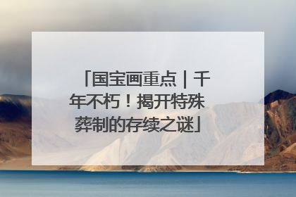 国宝画重点｜千年不朽！揭开特殊葬制的存续之谜